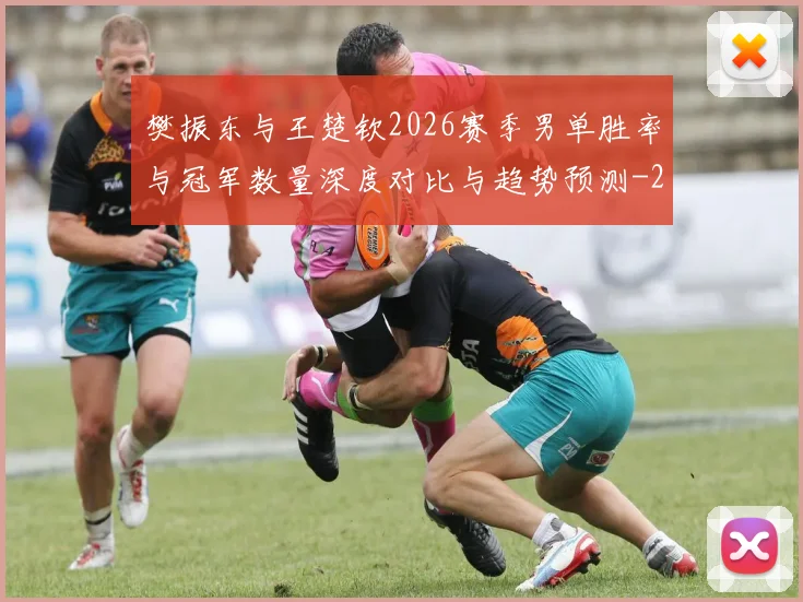 樊振东与王楚钦2026赛季男单胜率与冠军数量深度对比与趋势预测