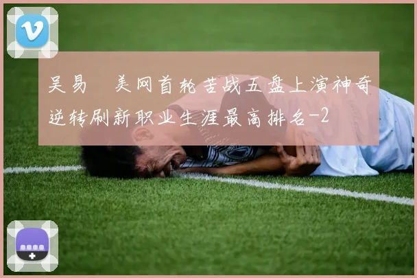 吴易昺美网首轮苦战五盘上演神奇逆转刷新职业生涯最高排名