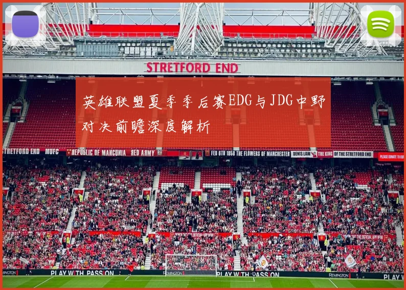 英雄联盟夏季季后赛EDG与JDG中野对决前瞻深度解析