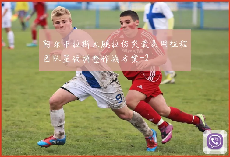 阿尔卡拉斯大腿拉伤突袭美网征程团队星夜调整作战方案