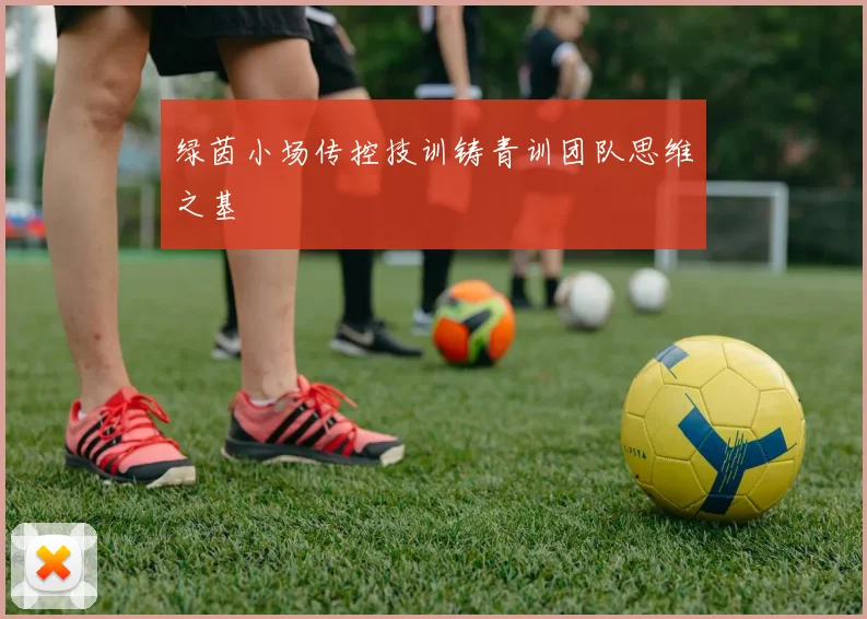 绿茵小场传控技训铸青训团队思维之基