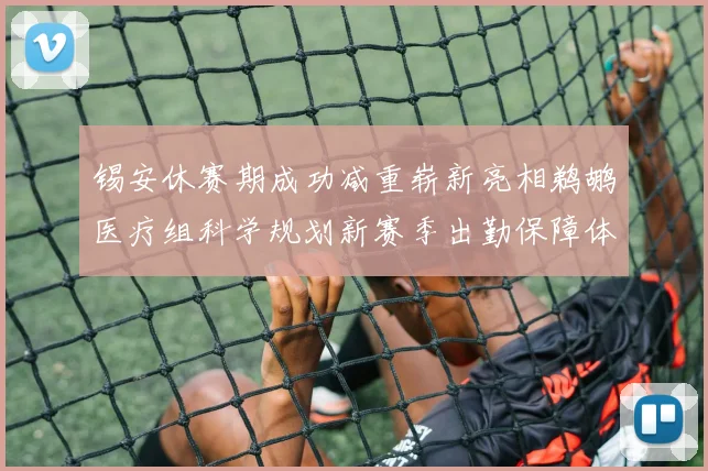 锡安休赛期成功减重崭新亮相鹈鹕医疗组科学规划新赛季出勤保障体系