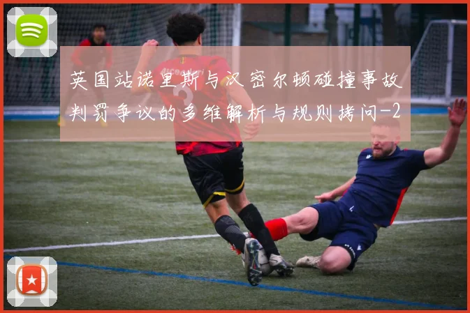 英国站诺里斯与汉密尔顿碰撞事故判罚争议的多维解析与规则拷问