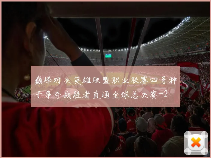 巅峰对决英雄联盟职业联赛四号种子争夺战胜者直通全球总决赛