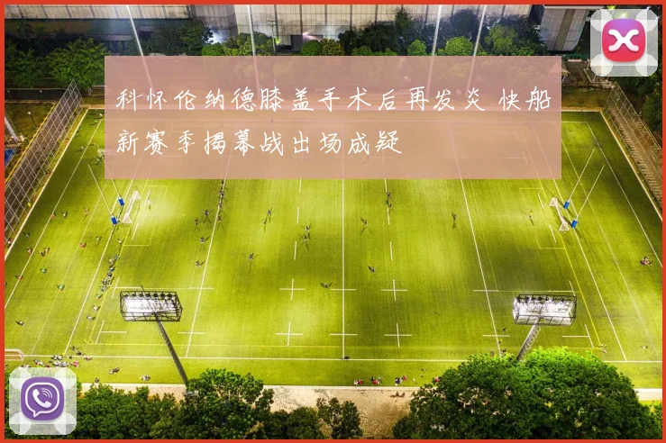 科怀伦纳德膝盖手术后再发炎 快船新赛季揭幕战出场成疑